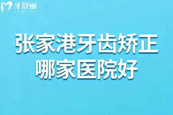 张家港牙齿矫正哪家医院好？