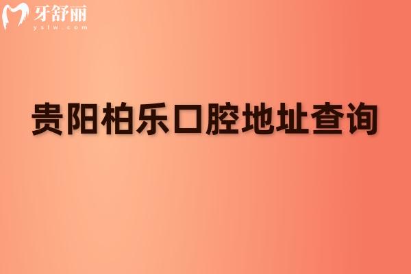 贵阳柏乐口腔地址查询：正规二级专科+连锁实力+数字化诊疗+无隐形消费