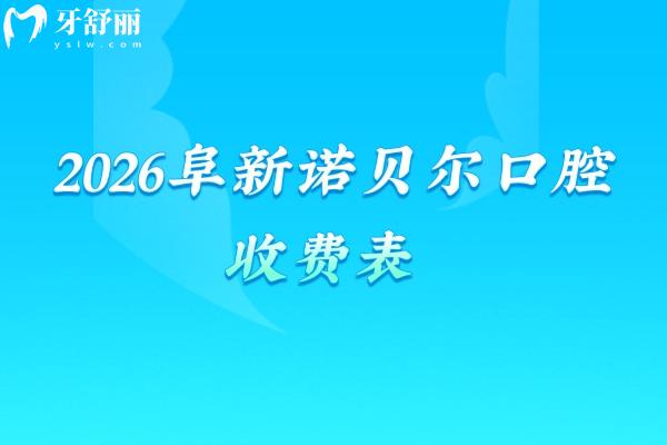 2026阜新诺贝尔口腔收费表，美白680元起/牙周治疗128元起/儿牙涂氟68元