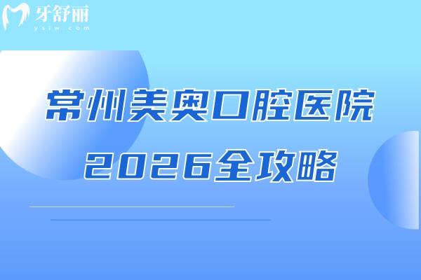 常州美奥口腔医院2026全攻略：实力/环境设备/收费/医生等等一文理清