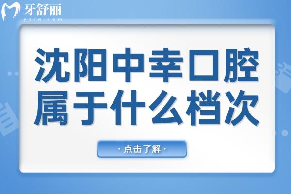 沈阳中幸口腔医院属于什么档次?中高端正规连锁品牌