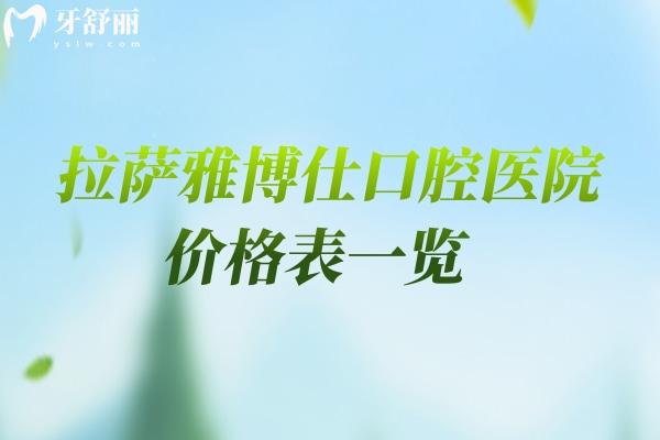 【2026新】拉萨雅博仕口腔医院价格表一览：种植牙2980元起/矫正8800元起，项目齐全！