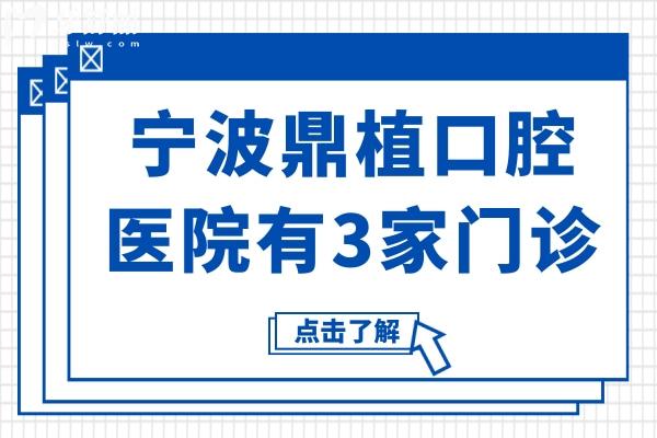 宁波鼎植口腔医院有3家门诊,江北总院+鄞州/慈溪分院(附地址/电话)