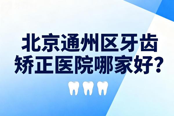 北京通州区牙齿矫正医院哪家好?