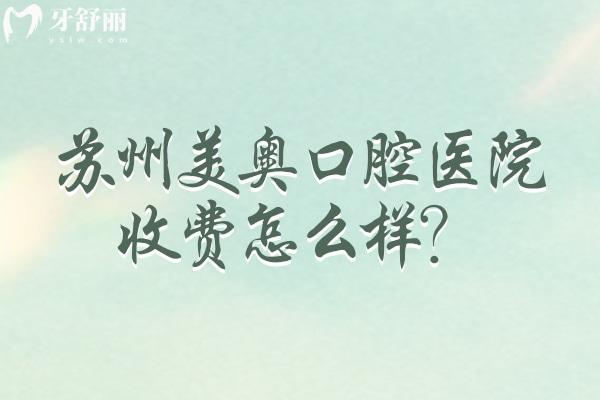 苏州美奥口腔医院收费怎么样？种植牙/矫正/补牙/根管等收费清单