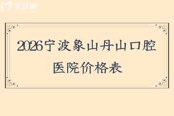 2026宁波象山丹山口腔医院价格表，种植牙2880元起+矫正7980元起等附地址