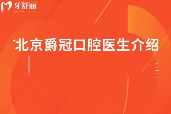 北京爵冠口腔医生介绍，种植/矫正/修复等医生详细介绍看牙不迷路