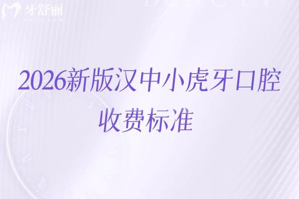 2026新版汉中小虎牙口腔收费标准，种牙/矫正/根管/补牙/拔牙等收费
