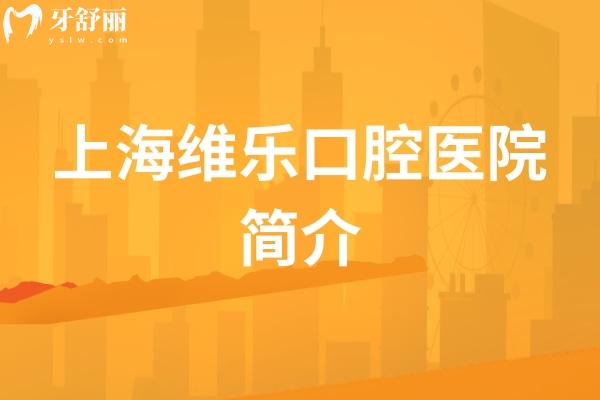 上海维乐口腔医院简介，多家门店覆盖全地区/医生经验多分工细技术好