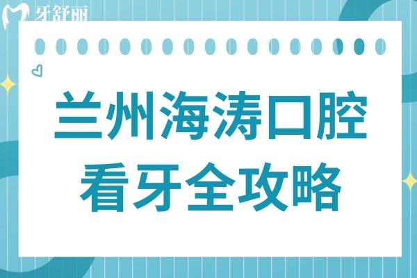 兰州海涛口腔电话+门店地址+营业时间+价格表+医生介绍城关区/西固皆可约