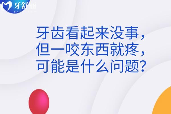 牙齿看起来没事，但一咬东西就疼，可能是什么问题？一文读懂