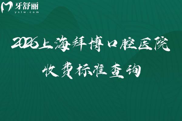 2026上海拜博口腔医院收费标准查询，补牙根管矫正拔牙等价格