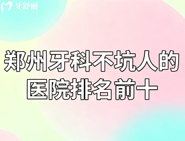 郑州牙科不坑人的医院排名前十
