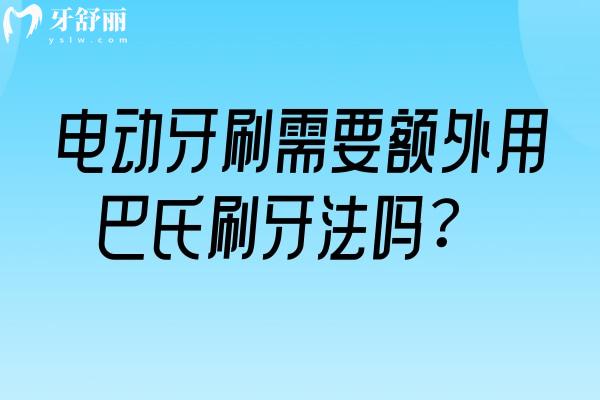 电动牙刷需要额外用巴氏刷牙法吗？你可能一直用错了