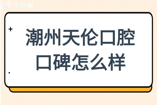 潮州天伦口腔口碑怎么样?市民夸：服务周到
