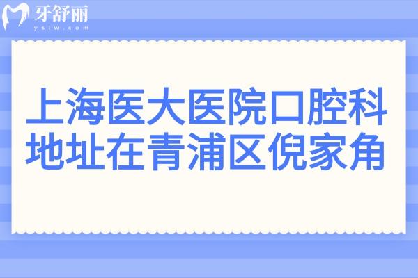 上海医大医院口腔科地址在青浦区倪家角路,资质/口碑+医生介绍+电话号码点击查询