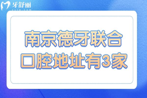 南京德牙联合口腔地址在建邺和玄武区有3家分院,电话号码+营业时间+医生介绍分享