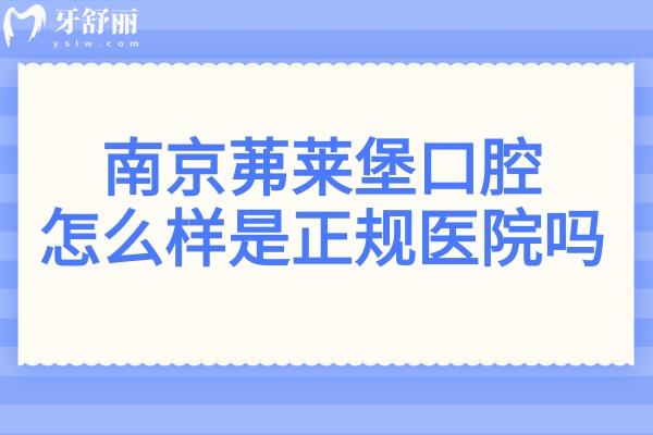 南京茀莱堡口腔怎么样是正规医院吗?正规靠谱!二级资质、医生经验多、收费透明无套路