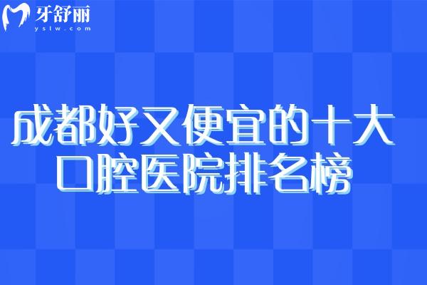 成都好又便宜的十大口腔医院排名榜