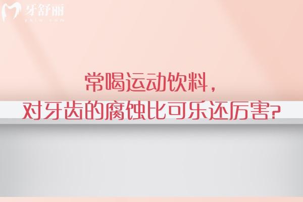 常喝运动饮料，对牙齿的腐蚀比可乐还厉 害？牙齿腐蚀的真相没那么简单