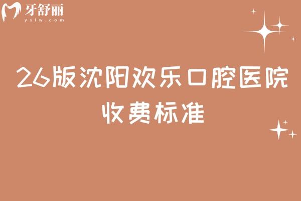 26版沈阳欢乐口腔医院收费标准，种植牙2900元起，矫正8500元起等项目收费详情