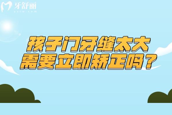 孩子门牙缝太大需要立即矫正吗？.jpg