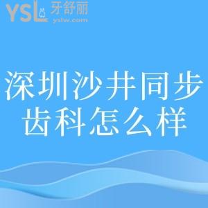 深圳沙井同步齿科怎么样,医院简介+医生+项目价目表分享