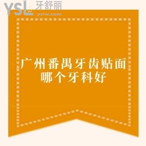 广州番禺牙齿贴面哪个牙科好?汇总番禺区牙贴面技术好人气高的口腔,附价格表
