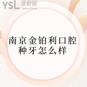 南京金铂利口腔种牙怎么样,常去的人说他家种植牙技术赞收费实惠