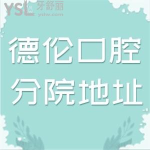 广州德伦口腔20家分院详细地址:正规牙科技术口碑改附医生名单