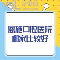 恩施口腔医院哪家比较好,速看恩施正规靠谱的牙科医院排名及种植正畸价格表