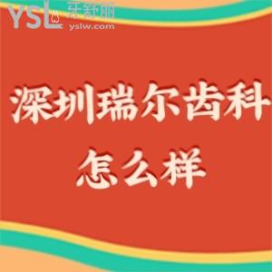 深圳瑞尔齿科怎么样,价目表不贵种植牙正畸矫正拔牙很靠谱