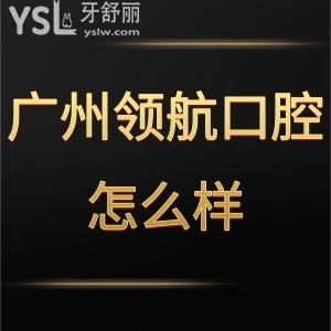 广州领航口腔门诊部怎么样,天河河马顾客说价格贵吗技术get