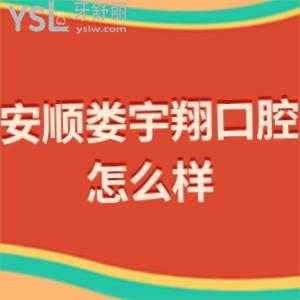 安顺娄宇翔口腔诊所怎么样?评价收费贵吗电话联系方式