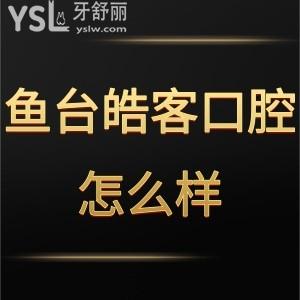 济宁鱼台皓客口腔怎么样,get多少贵吗工作时间门诊位置