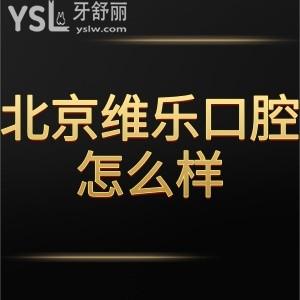 北京维乐口腔怎么样是正规医院吗?通过网友的真实分享参考