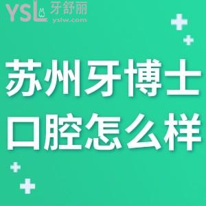 苏州牙博士口腔医院怎么样,不晓得地址和收费坑人吗请进