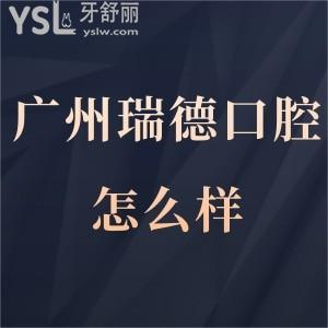 广州瑞德口腔怎么样,大量经历证明医院收费坑人么或正规吗