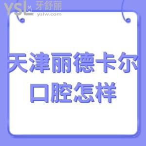 天津丽德卡尔口腔医院怎么样,带你打卡一些真实分享