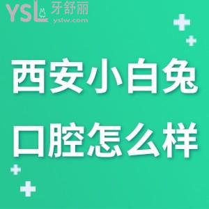 西安小白兔口腔医院简介,怎么样?老陕乡党有话说牙科有几家