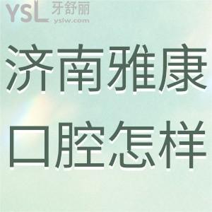 济南雅康口腔诊所怎么样,过来人揭晓在历下区很正规靠谱