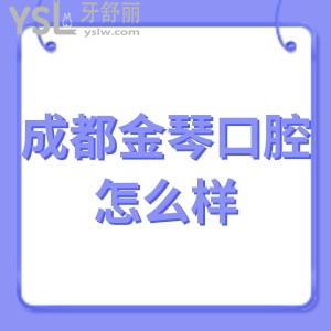 成都金琴口腔医院怎么样,价格表矫正全瓷牙种植好牙科靠谱