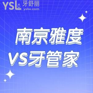 南京雅度口腔和牙管家口腔哪个好？看牙技术PK两家都不错