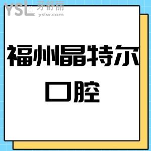 ​福州晶特尔口腔靠谱齿科好,牙科收费价目表口碑电话多少