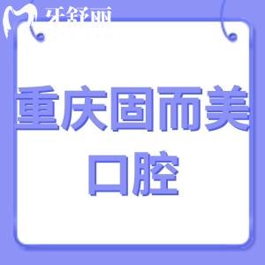 ​重庆固而美口腔怎么样,评价收费不贵镶牙拔牙技术正规