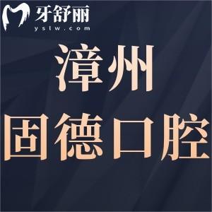 漳州固德口腔医院靠谱吗?价格表/上班时间/口碑反馈很正规