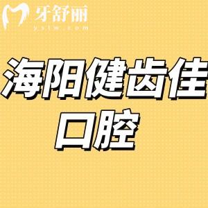 海阳健齿佳口腔怎么样,顾客评价/价格表/电话/地址在哪里