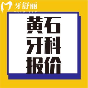 23-24黄石牙科收费标准 拔牙补牙种牙整牙多少钱？