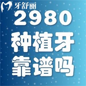 种植牙才2980元靠谱吗?教你怎么判断