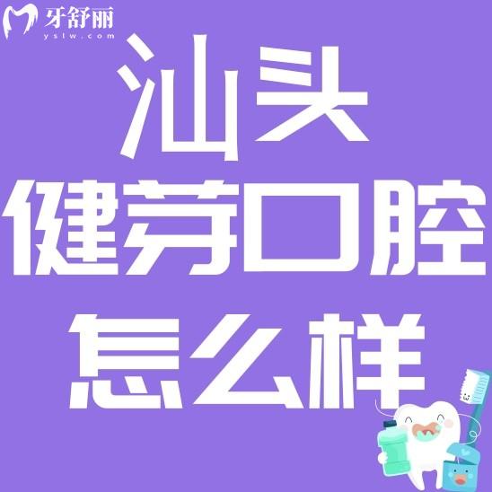 汕头健芽口腔怎么样?价格贵不贵?看看评价口碑怎么说